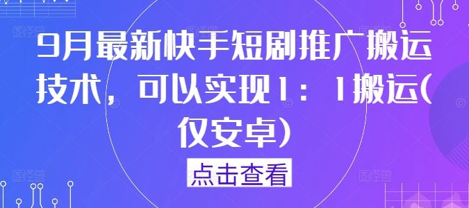 9月最新快手短剧推广搬运技术，可以实现1：1搬运(仅安卓)-虫2小屋