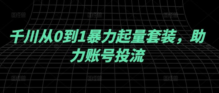 千川从0到1暴力起量套装，助力账号投流-虫2小屋