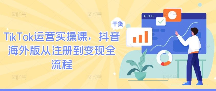 TikTok运营实操课，抖音海外版从注册到变现全流程-虫2小屋
