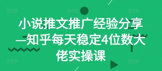 小说推文推广经验分享—知乎每天稳定4位数大佬实操课-虫2小屋