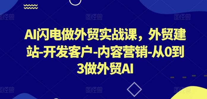 AI闪电做外贸实战课，​外贸建站-开发客户-内容营销-从0到3做外贸AI（更新）-虫2小屋