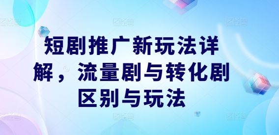 短剧推广新玩法详解，流量剧与转化剧区别与玩法-虫2小屋