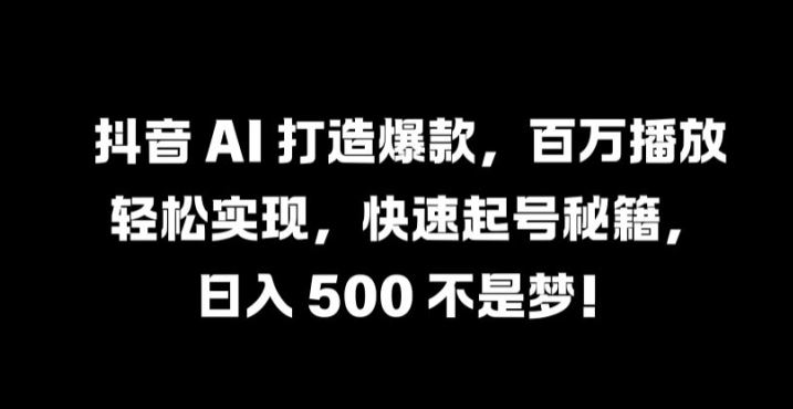 抖音 AI 打造爆款，百万播放轻松实现，快速起号秘籍【揭秘】-虫2小屋