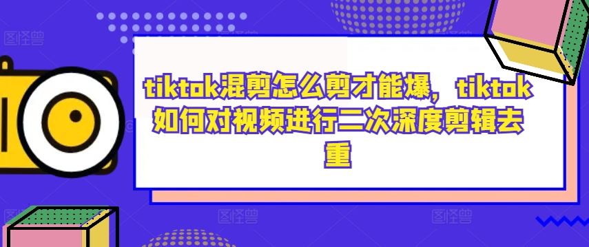 tiktok混剪怎么剪才能爆，tiktok如何对视频进行二次深度剪辑去重-虫2小屋