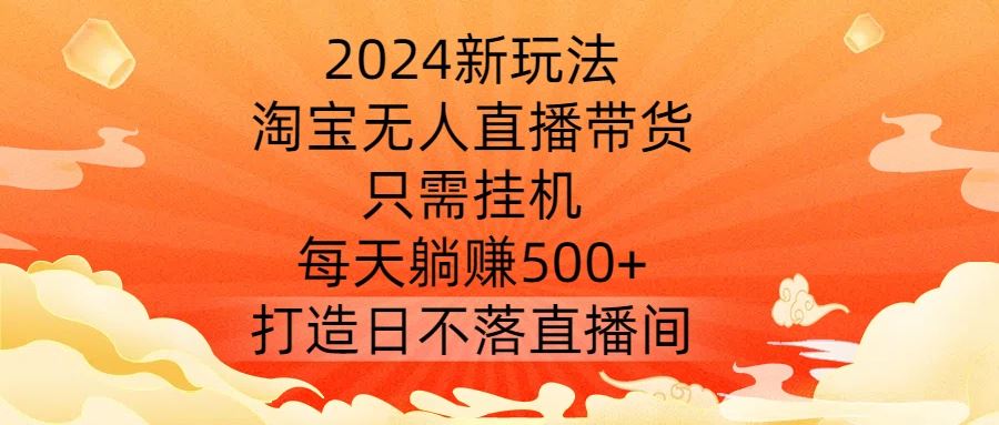 2024新玩法，淘宝无人直播带货，只需挂机，每天躺赚500+ 打造日不落直播间【揭秘】-虫2小屋
