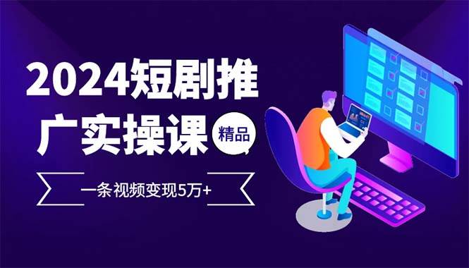 （13544期）2024最火爆的项目短剧推广实操课 一条视频变现5万+(附软件工具)-虫2小屋