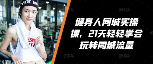 健身人同城实操课，21天轻轻学会玩转同城流量-虫2小屋