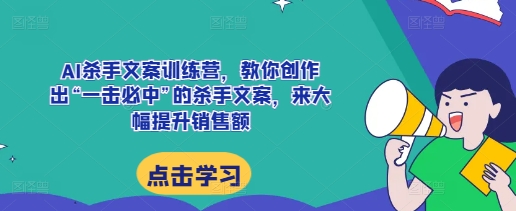 AI杀手文案训练营，教你创作出“一击必中”的杀手文案，来大幅提升销售额-虫2小屋