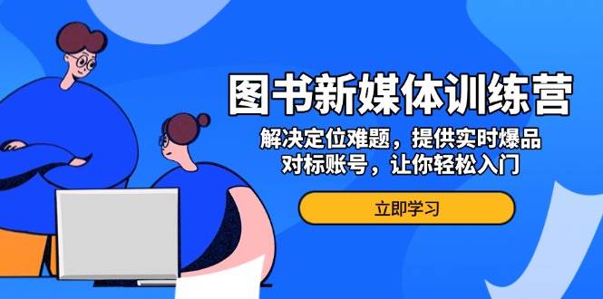 图书新媒体训练营，解决定位难题，提供实时爆品、对标账号，让你轻松入门-虫2小屋