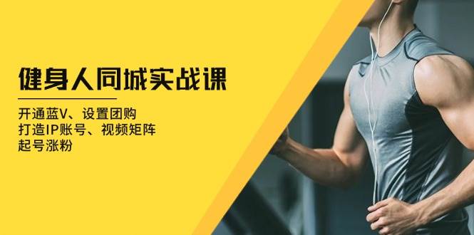 健身人同城实战课：开通蓝V、设置团购、打造IP账号、视频矩阵、起号涨粉-虫2小屋