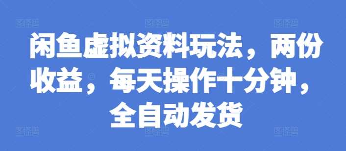 闲鱼虚拟资料玩法，两份收益，每天操作十分钟，全自动发货【揭秘】-虫2小屋