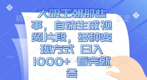 大明王朝那些事，自动生成视频片段，多种变现方式 日入1k 看完就会【揭秘】-虫2小屋