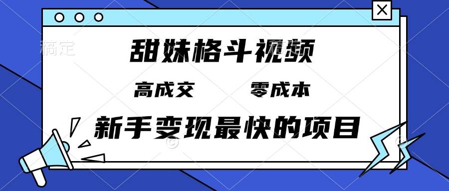 （13561期）甜妹格斗视频，高成交零成本，，谁发谁火，新手变现最快的项目，日入3000+-虫2小屋