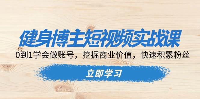 健身博主短视频实战课：0到1学会做账号，挖掘商业价值，快速积累粉丝-虫2小屋