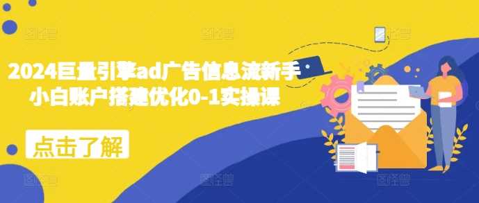 2024巨量引擎ad广告信息流新手小白账户搭建优化0-1实操课-虫2小屋