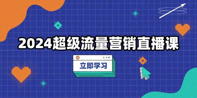 2024超级流量营销直播课，低成本打法，提升流量转化率，案例拆解爆款-虫2小屋