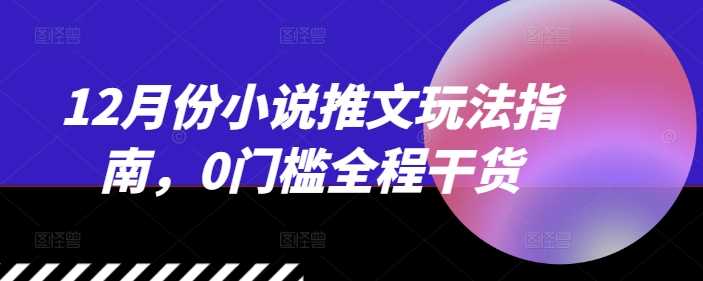 12月份小说推文玩法指南，0门槛全程干货-虫2小屋