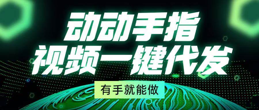 （13572期）动动手指，视频一键代发，有手就能做-虫2小屋