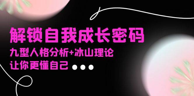 （13574期）某社群课程，解锁自我成长密码，九型人格分析+冰山理论，让你更懂自己-虫2小屋