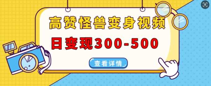高赞怪兽变身视频制作，日变现300-500，多平台发布(抖音、视频号、小红书)-虫2小屋
