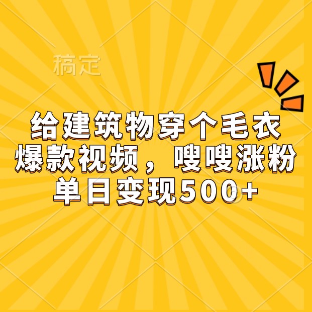 给建筑物穿个毛衣，爆款视频，嗖嗖涨粉，单日变现500+-虫2小屋