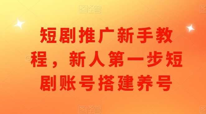 短剧推广新手教程，新人第一步短剧账号搭建养号-虫2小屋