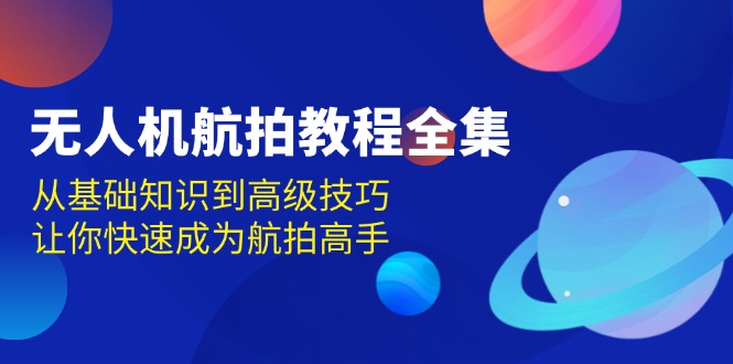 （13596期）无人机-航拍教程全集，从基础知识到高级技巧，让你快速成为航拍高手-虫2小屋