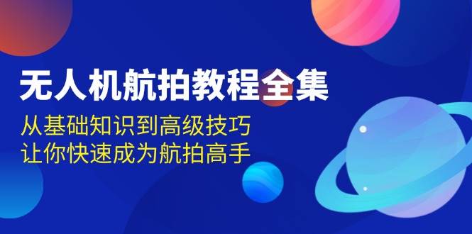无人机航拍教程全集，从基础知识到高级技巧，让你快速成为航拍高手-虫2小屋