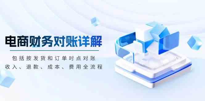 电商财务对账详解，包括按发货和订单时点对账，收入、退款、成本、费用-虫2小屋