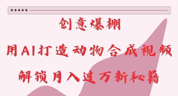 创意爆棚，用AI打造动物合成视频，解锁月入过W新秘籍【揭秘】-虫2小屋