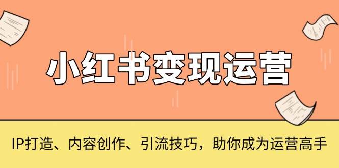 （13609期）小红书变现运营，IP打造、内容创作、引流技巧，助你成为运营高手-虫2小屋