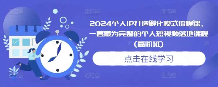 2024个人IP打造孵化模式流程课，一套最为完整的个人短视频落地课程(高阶班)-虫2小屋