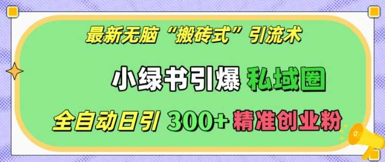 最新无脑“搬砖式”引流术，小绿书引爆私域圈，全自动日引300+精准创业粉【揭秘】-虫2小屋