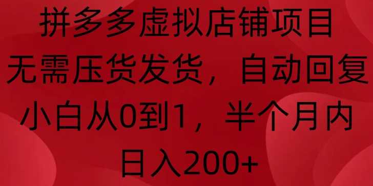 拼多多虚拟店铺项目，无需压货发货，自动回复，小白从0到1，半个月内日入200+【揭秘】-虫2小屋