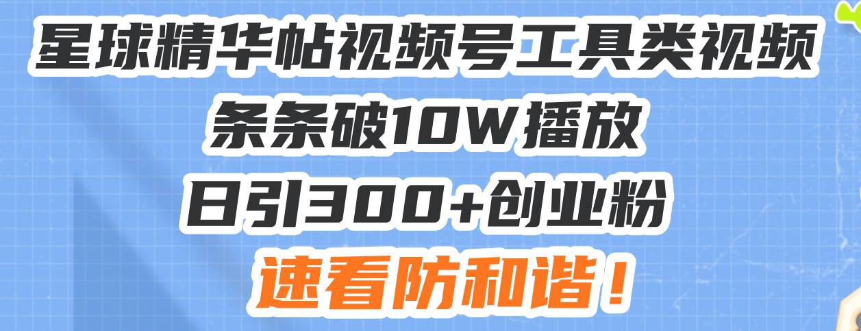 （13643期）星球精华帖视频号工具类视频条条破10W播放日引300+创业粉，速看防和谐！-虫2小屋