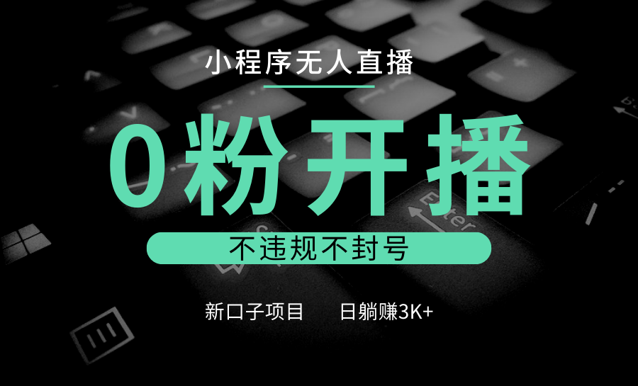 小程序无人直播，0粉开播，不违规不封号，新口子项目，小白日躺赚3K+-虫2小屋