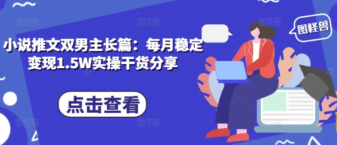 小说推文双男主长篇：每月稳定变现1.5W实操干货分享-虫2小屋