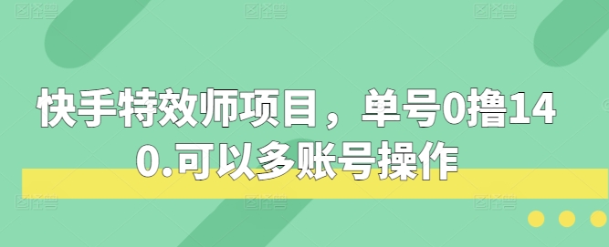 快手特效师项目，单号0撸140，可以多账号操作【揭秘】-虫2小屋