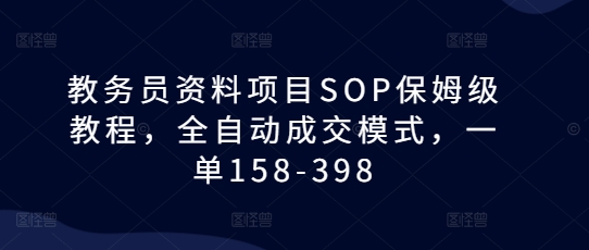 教务员资料项目SOP保姆级教程，全自动成交模式，一单158-398-虫2小屋