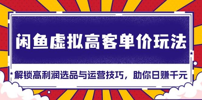 （13661期）闲鱼虚拟高客单价玩法：解锁高利润选品与运营技巧，助你日赚千元！-虫2小屋