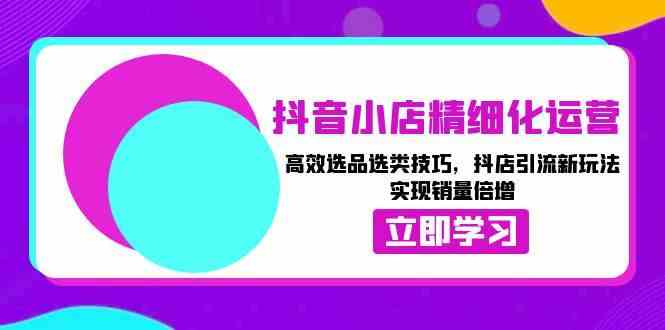 抖音小店精细化运营：高效选品选类技巧，抖店引流新玩法，实现销量倍增-虫2小屋