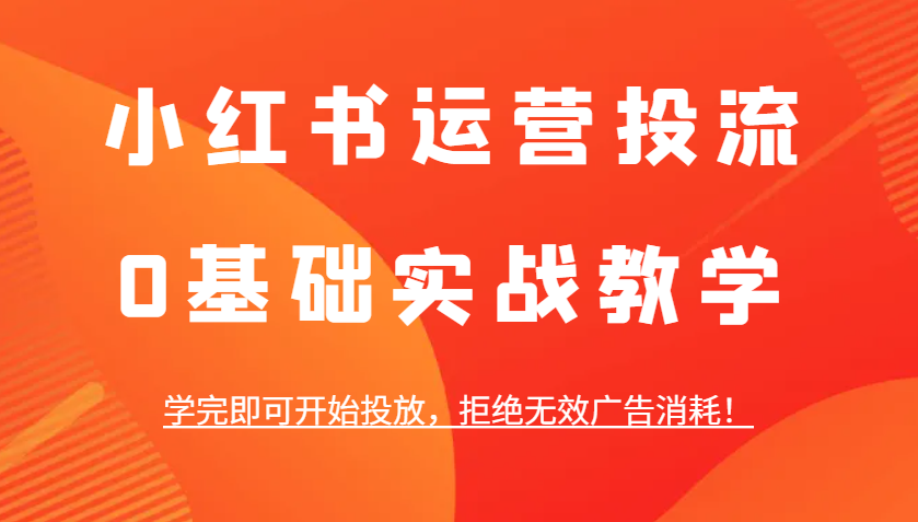 小红书运营投流，0基础实战教学，学完即可开始投放，拒绝无效广告消耗！-虫2小屋