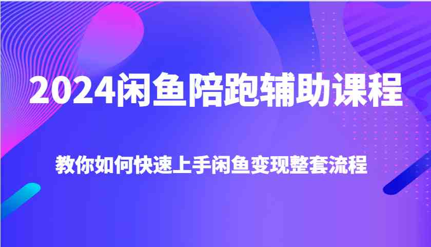 2024闲鱼陪跑辅助课程，教你如何快速上手闲鱼变现整套流程-虫2小屋