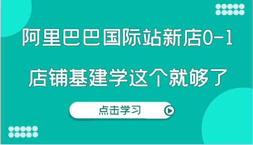 阿里巴巴国际站新店0-1，个人实践实操录制从0-1基建，店铺基建学这个就够了-虫2小屋