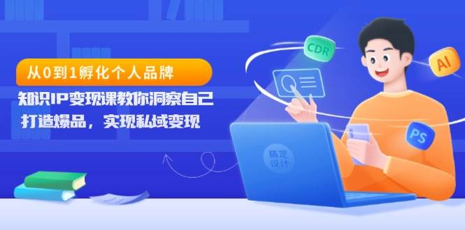 从0到1孵化个人品牌，知识IP变现课教你洞察自己，打造爆品，实现私域变现-虫2小屋