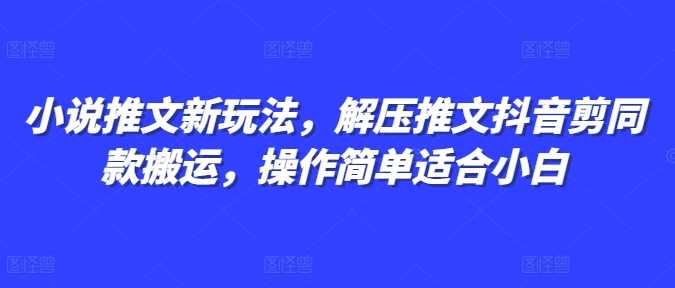 小说推文新玩法，解压推文抖音剪同款搬运，操作简单适合小白-虫2小屋
