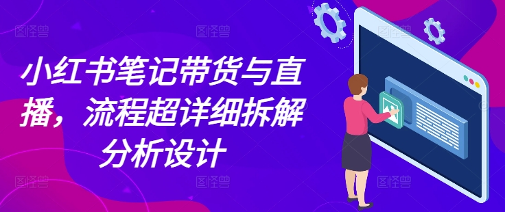 小红书笔记带货与直播，流程超详细拆解分析设计-虫2小屋