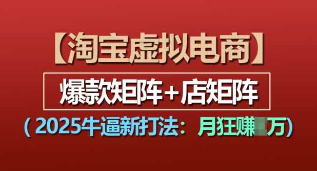 淘宝虚拟电商，2025牛逼新打法：爆款矩阵+店矩阵，月入过万-虫2小屋