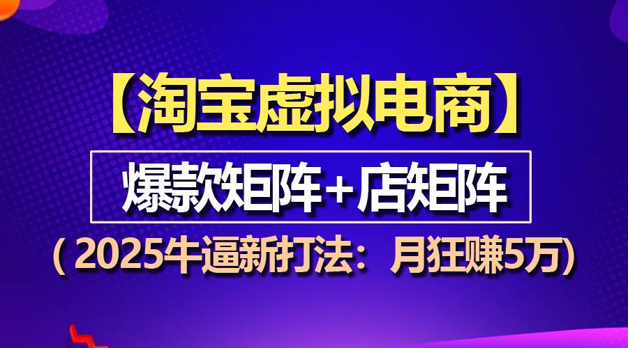 （13687期）【淘宝虚拟项目】2025牛逼新打法：爆款矩阵+店矩阵，月狂赚5万-虫2小屋