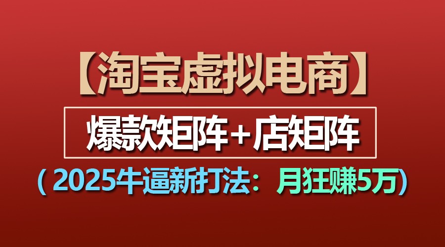 【淘宝虚拟项目】2025牛逼新打法：爆款矩阵+店矩阵，月狂赚5万-虫2小屋